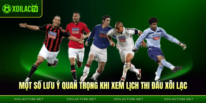 Một số lưu ý quan trọng khi xem lịch thi đấu Xôi lạc TV